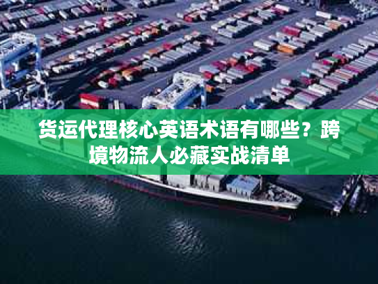 货运代理核心英语术语有哪些？跨境物流人必藏实战清单
