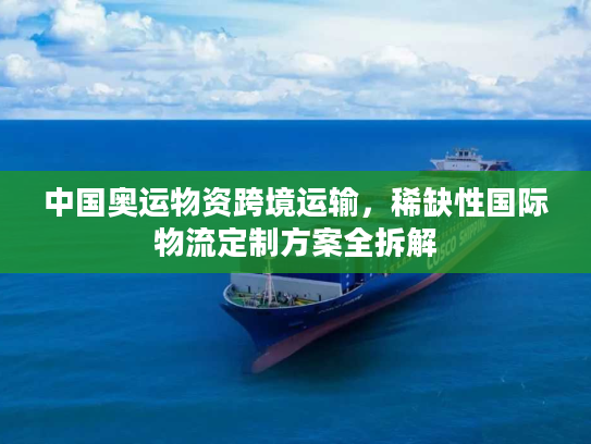中国奥运物资跨境运输，稀缺性国际物流定制方案全拆解