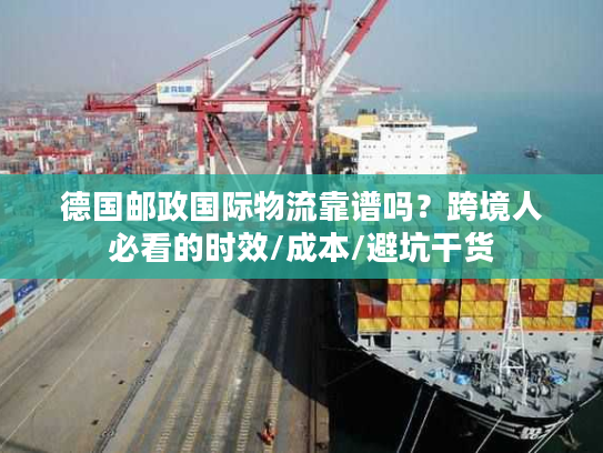 德国邮政国际物流靠谱吗？跨境人必看的时效/成本/避坑干货