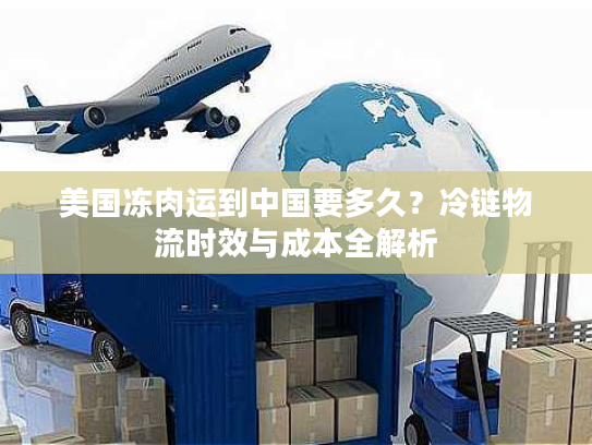 美国冻肉运到中国要多久？冷链物流时效与成本全解析