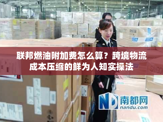 联邦燃油附加费怎么算？跨境物流成本压缩的鲜为人知实操法