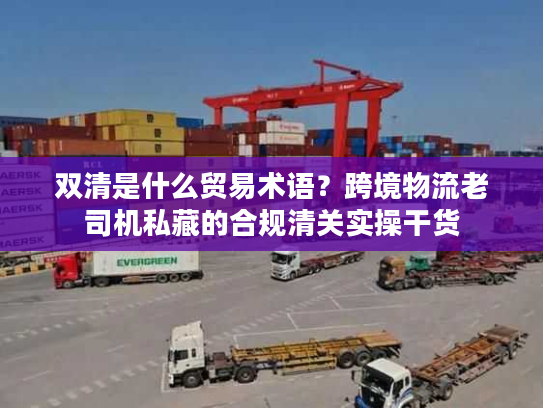 双清是什么贸易术语？跨境物流老司机私藏的合规清关实操干货
