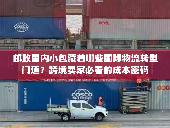 邮政国内小包藏着哪些国际物流转型门道？跨境卖家必看的成本密码