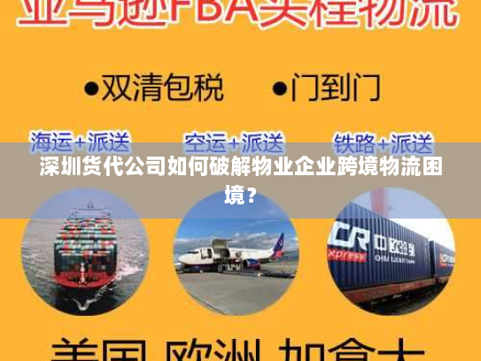 深圳货代公司如何破解物业企业跨境物流困境? 深圳货代公司如何破解物业企业跨境物流困境?