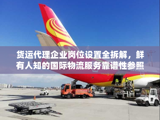 货运代理企业岗位设置全拆解，鲜有人知的国际物流服务靠谱性参照