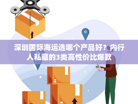 深圳国际海运选哪个产品好？内行人私藏的3类高性价比爆款