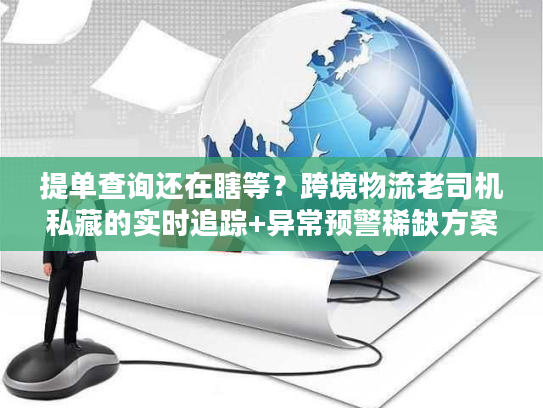 提单查询还在瞎等？跨境物流老司机私藏的实时追踪+异常预警稀缺方案