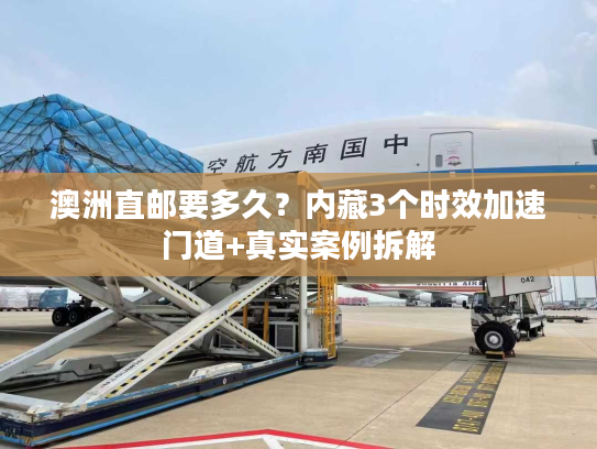 澳洲直邮要多久?内藏3个时效加速门道+真实案例拆解 澳洲直邮要多久?内藏3个时效加速门道+真实案例拆解