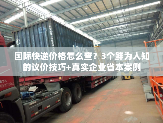 国际快递价格怎么查？3个鲜为人知的议价技巧+真实企业省本案例