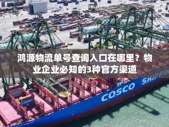 鸿源物流单号查询入口在哪里？物业企业必知的3种官方渠道