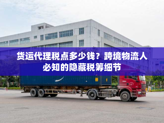 货运代理税点多少钱？跨境物流人必知的隐藏税筹细节