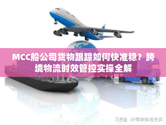 MCC船公司货物跟踪如何快准稳？跨境物流时效管控实操全解