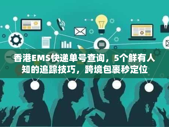 香港EMS快递单号查询，5个鲜有人知的追踪技巧，跨境包裹秒定位