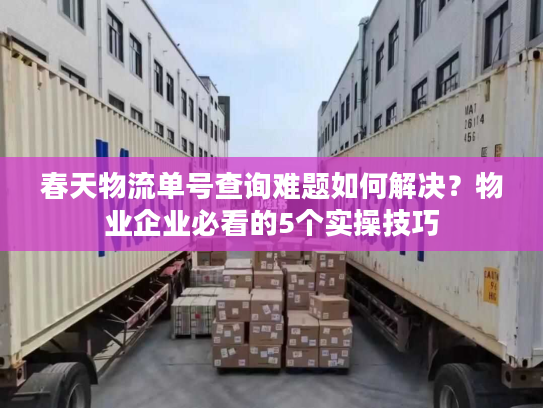 春天物流单号查询难题如何解决?物业企业必看的5个实操技巧 春天物流单号查询难题如何解决?物业企业必看的5个实操技巧