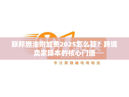 联邦燃油附加费2025怎么算？跨境卖家降本的核心门道