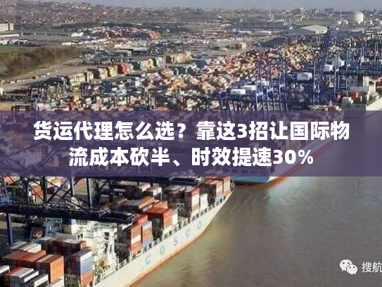 货运代理怎么选？靠这3招让国际物流成本砍半、时效提速30%