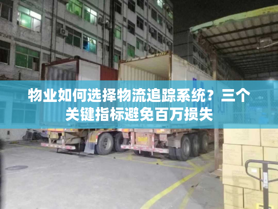 物业如何选择物流追踪系统？三个关键指标避免百万损失