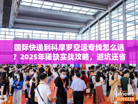 国际快递到科摩罗空运专线怎么选？2025年稀缺实战攻略，避坑还省钱