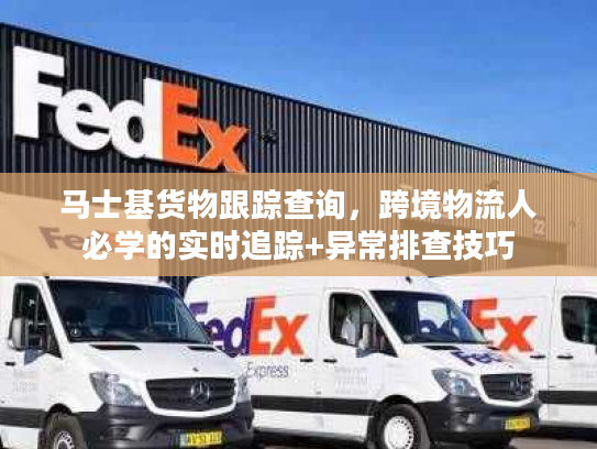 马士基货物跟踪查询,跨境物流人必学的实时追踪+异常排查技巧 马士基货物跟踪查询,跨境物流人必学的实时追踪+异常排查技巧