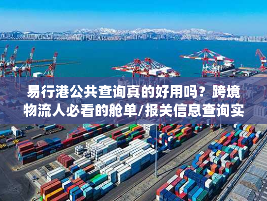 易行港公共查询真的好用吗？跨境物流人必看的舱单/报关信息查询实战技巧