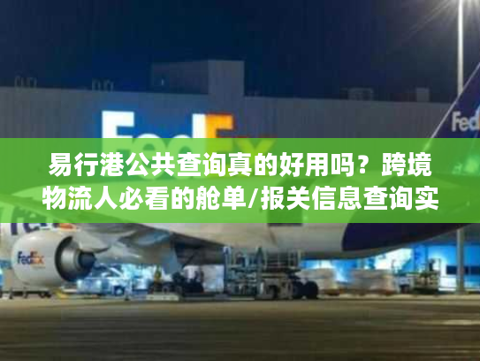 易行港公共查询真的好用吗？跨境物流人必看的舱单/报关信息查询实战技巧