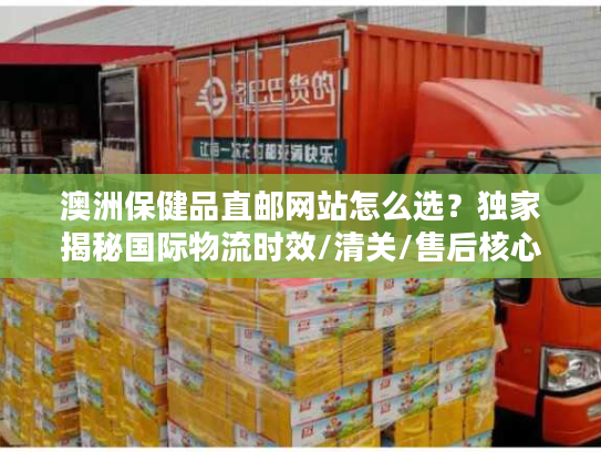澳洲保健品直邮网站怎么选？独家揭秘国际物流时效/清关/售后核心门道