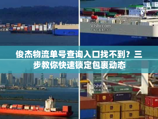 俊杰物流单号查询入口找不到？三步教你快速锁定包裹动态