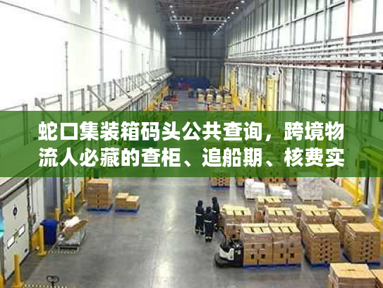 蛇口集装箱码头公共查询，跨境物流人必藏的查柜、追船期、核费实操技巧