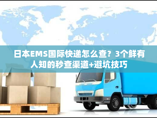 日本EMS国际快递怎么查？3个鲜有人知的秒查渠道+避坑技巧