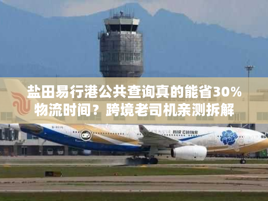 盐田易行港公共查询真的能省30%物流时间？跨境老司机亲测拆解