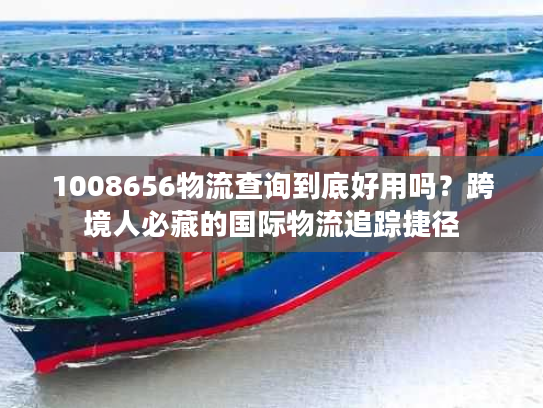 1008656物流查询到底好用吗？跨境人必藏的国际物流追踪捷径