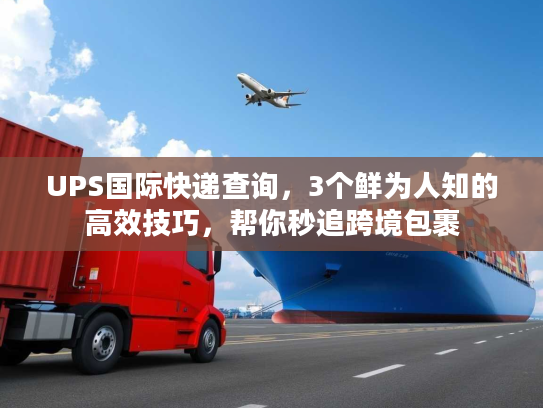 UPS国际快递查询，3个鲜为人知的高效技巧，帮你秒追跨境包裹