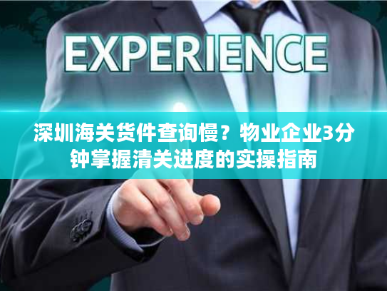 深圳海关货件查询慢？物业企业3分钟掌握清关进度的实操指南