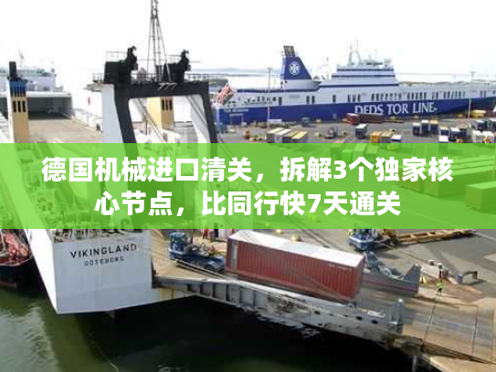 德国机械进口清关，拆解3个独家核心节点，比同行快7天通关