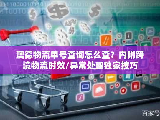 澳德物流单号查询怎么查？内附跨境物流时效/异常处理独家技巧