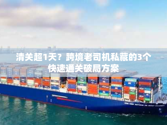 清关超1天？跨境老司机私藏的3个快速通关破局方案