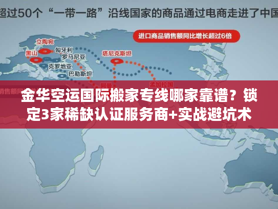 金华空运国际搬家专线哪家靠谱？锁定3家稀缺认证服务商+实战避坑术