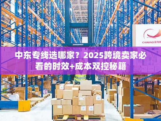 中东专线选哪家？2025跨境卖家必看的时效+成本双控秘籍