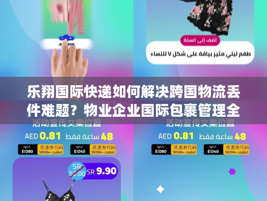 乐翔国际快递如何解决跨国物流丢件难题？物业企业国际包裹管理全解析