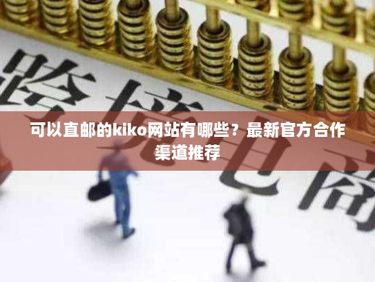 可以直邮的kiko网站有哪些?最新官方合作渠道推荐 可以直邮的kiko网站有哪些?最新官方合作渠道推荐