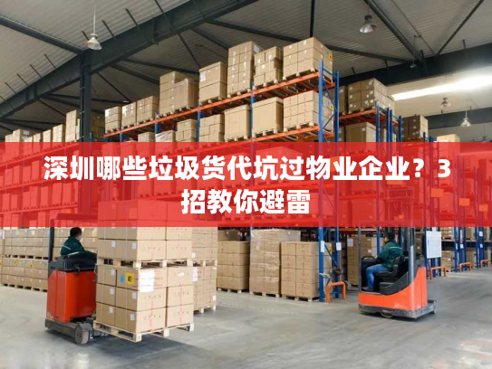 深圳哪些垃圾货代坑过物业企业？3招教你避雷