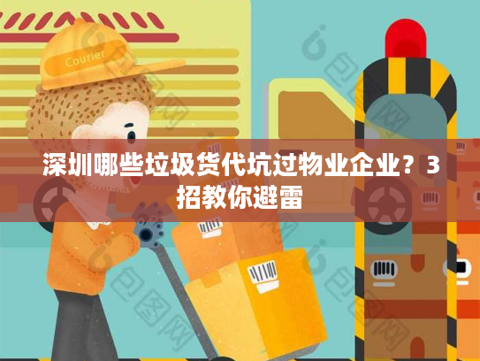 深圳哪些垃圾货代坑过物业企业？3招教你避雷