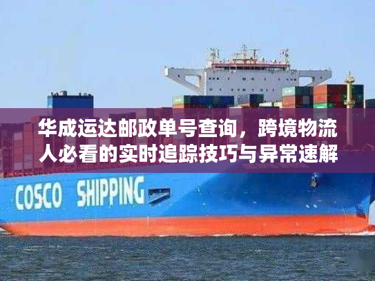 华成运达邮政单号查询,跨境物流人必看的实时追踪技巧与异常速解方案 华成运达邮政单号查询,跨境物流人必看的实时追踪技巧与异常速解方案