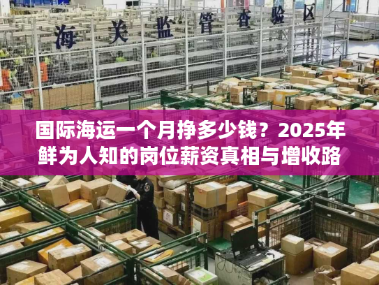 国际海运一个月挣多少钱？2025年鲜为人知的岗位薪资真相与增收路径