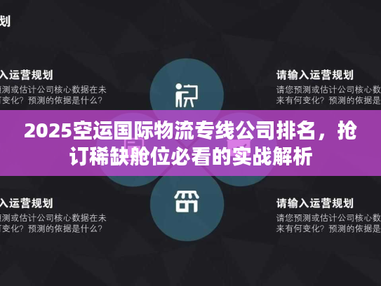 2025空运国际物流专线公司排名，抢订稀缺舱位必看的实战解析