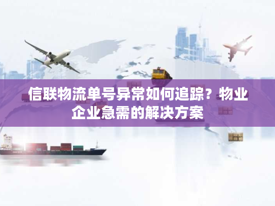 信联物流单号异常如何追踪？物业企业急需的解决方案