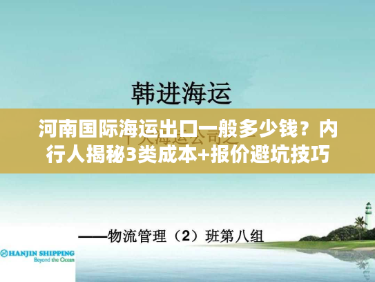 河南国际海运出口一般多少钱？内行人揭秘3类成本+报价避坑技巧