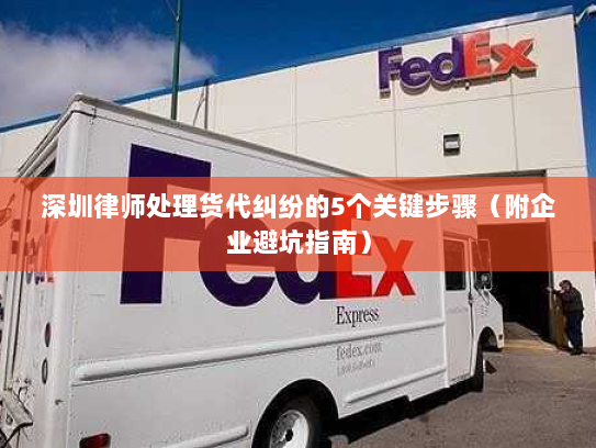 深圳律师处理货代纠纷的5个关键步骤(附企业避坑指南) 深圳律师处理货代纠纷的5个关键步骤(附企业避坑指南)