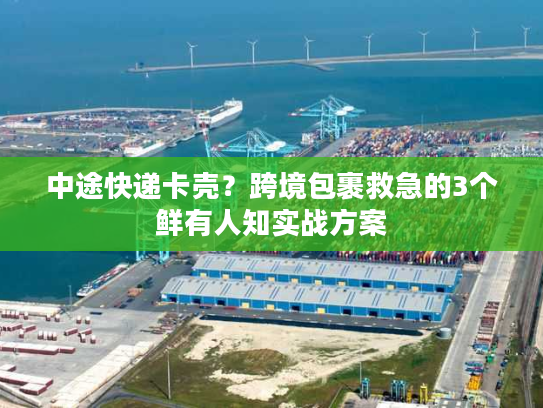 中途快递卡壳?跨境包裹救急的3个鲜有人知实战方案 中途快递卡壳?跨境包裹救急的3个鲜有人知实战方案
