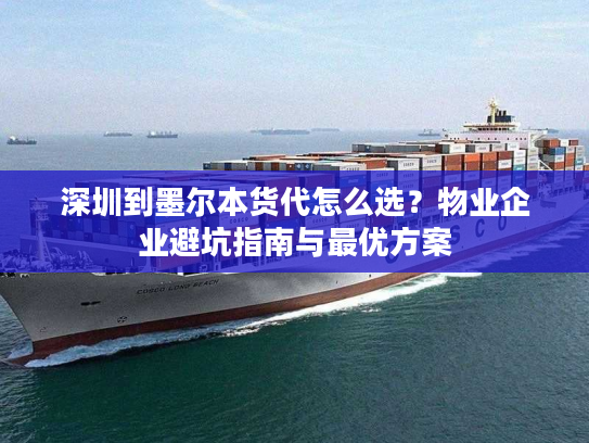 深圳到墨尔本货代怎么选？物业企业避坑指南与最优方案